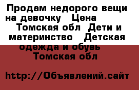 “Продам недорого“вещи на девочку › Цена ­ 1 000 - Томская обл. Дети и материнство » Детская одежда и обувь   . Томская обл.